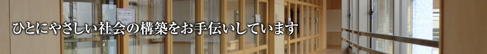 ひとにやさしい社会の構築をお手伝いしています