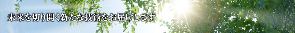 未来を切り開く新たな技術をお届けします